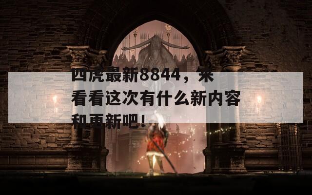 四虎最新8844，来看看这次有什么新内容和更新吧！