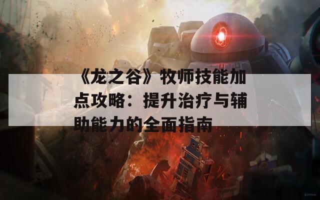 《龙之谷》牧师技能加点攻略：提升治疗与辅助能力的全面指南