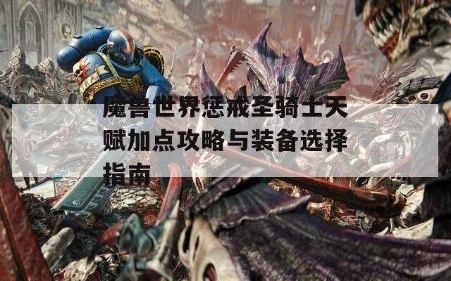 魔兽世界惩戒圣骑士天赋加点攻略与装备选择指南