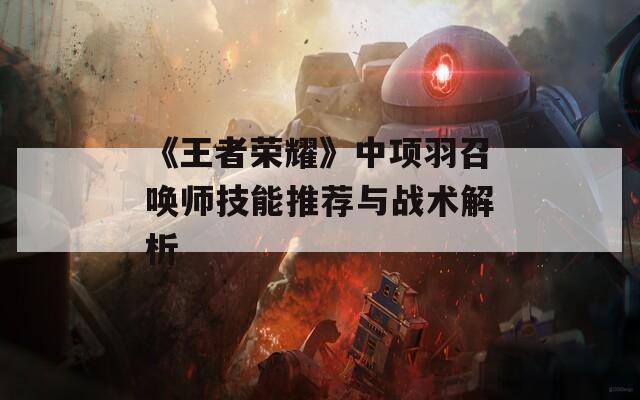 《王者荣耀》中项羽召唤师技能推荐与战术解析