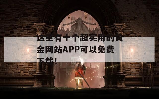 这里有十个超实用的黄金网站APP可以免费下载！