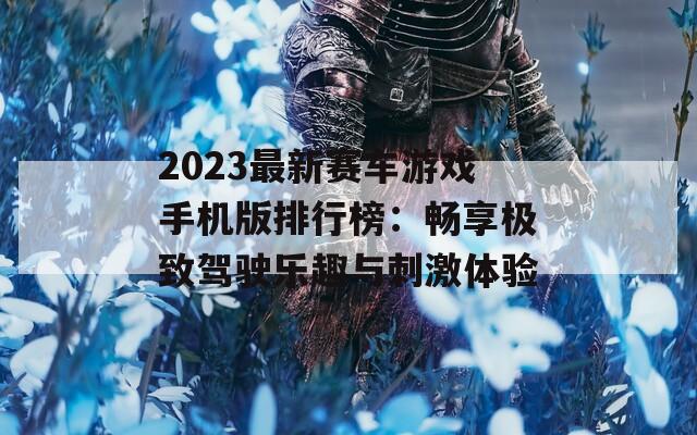 2023最新赛车游戏手机版排行榜：畅享极致驾驶乐趣与刺激体验