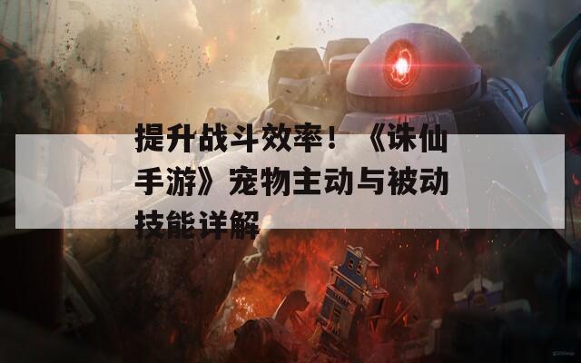 提升战斗效率！《诛仙手游》宠物主动与被动技能详解