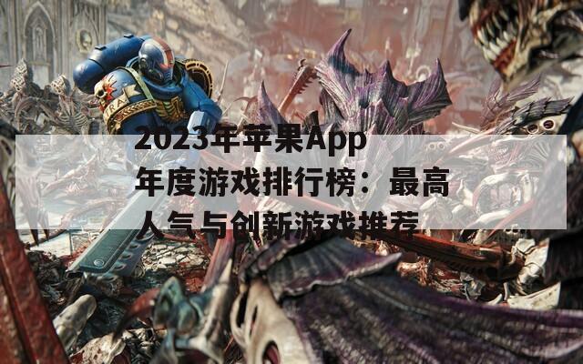 2023年苹果App年度游戏排行榜：最高人气与创新游戏推荐