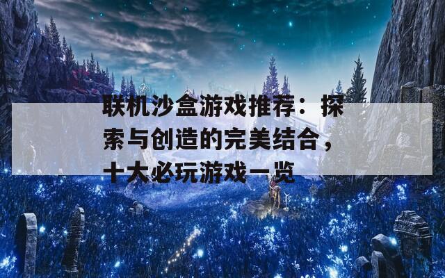 联机沙盒游戏推荐：探索与创造的完美结合，十大必玩游戏一览