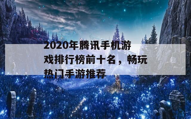 2020年腾讯手机游戏排行榜前十名，畅玩热门手游推荐