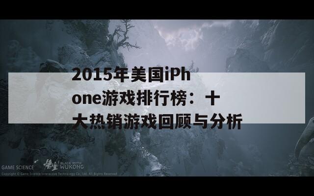 2015年美国iPhone游戏排行榜：十大热销游戏回顾与分析