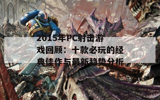 2015年PC射击游戏回顾：十款必玩的经典佳作与最新趋势分析