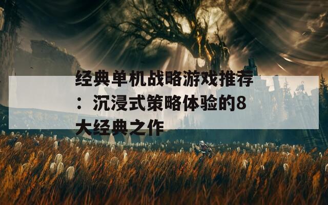 经典单机战略游戏推荐：沉浸式策略体验的8大经典之作