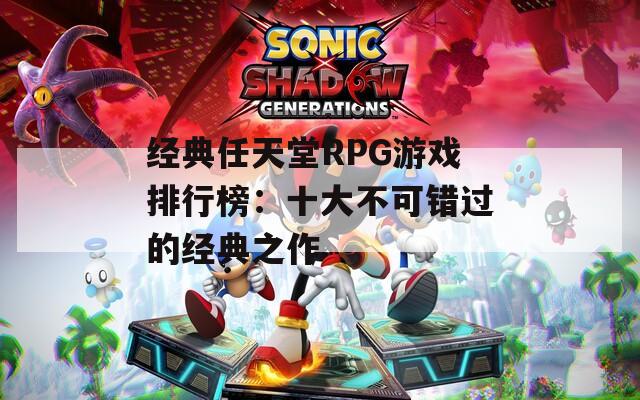 经典任天堂RPG游戏排行榜：十大不可错过的经典之作