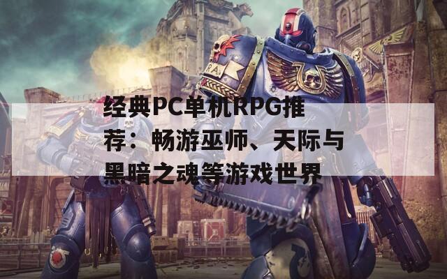 经典PC单机RPG推荐：畅游巫师、天际与黑暗之魂等游戏世界