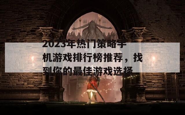 2023年热门策略手机游戏排行榜推荐，找到你的最佳游戏选择