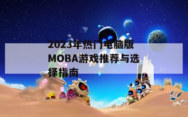 2023年热门电脑版MOBA游戏推荐与选择指南