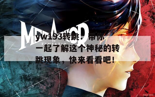 yw193转跳：带你一起了解这个神秘的转跳现象，快来看看吧！