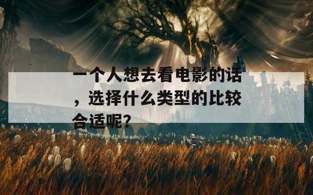 一个人想去看电影的话，选择什么类型的比较合适呢？