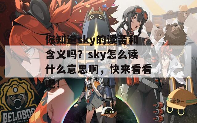 你知道sky的读音和含义吗？sky怎么读什么意思啊，快来看看吧！