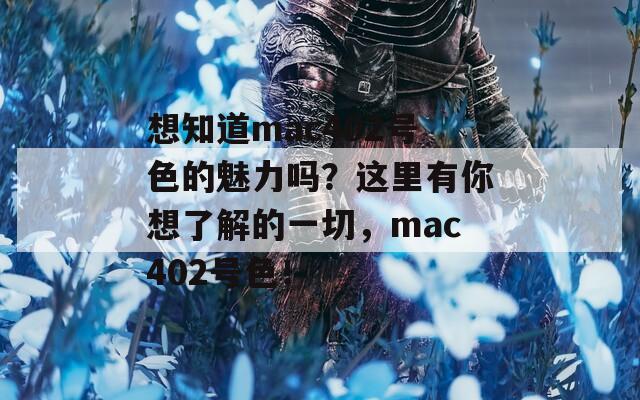 想知道mac402号色的魅力吗？这里有你想了解的一切，mac402号色！