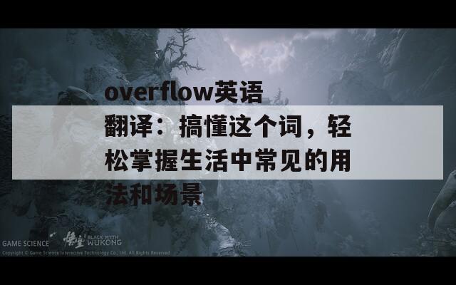 overflow英语翻译：搞懂这个词，轻松掌握生活中常见的用法和场景