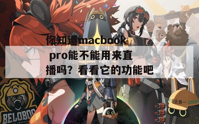 你知道macbook pro能不能用来直播吗？看看它的功能吧！