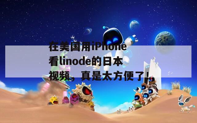 在美国用iPhone看linode的日本视频，真是太方便了！