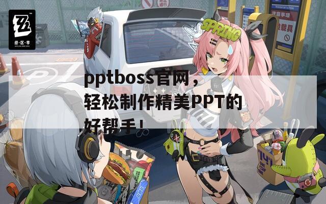 pptboss官网，轻松制作精美PPT的好帮手！