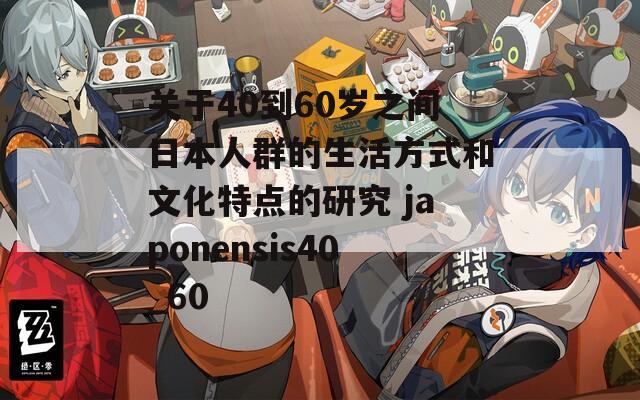 关于40到60岁之间日本人群的生活方式和文化特点的研究 japonensis40_60