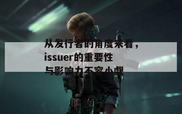 从发行者的角度来看，issuer的重要性与影响力不容小觑