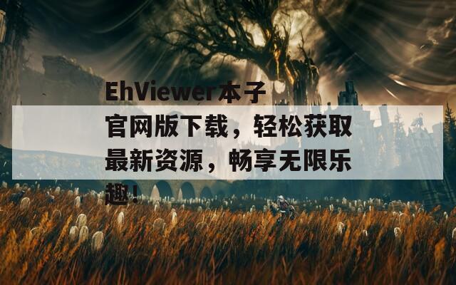 EhViewer本子官网版下载，轻松获取最新资源，畅享无限乐趣！