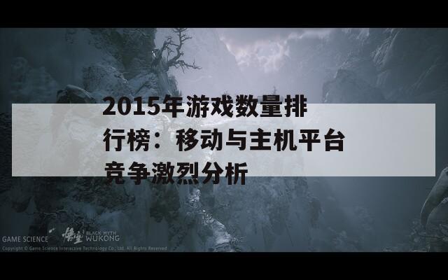 2015年游戏数量排行榜：移动与主机平台竞争激烈分析