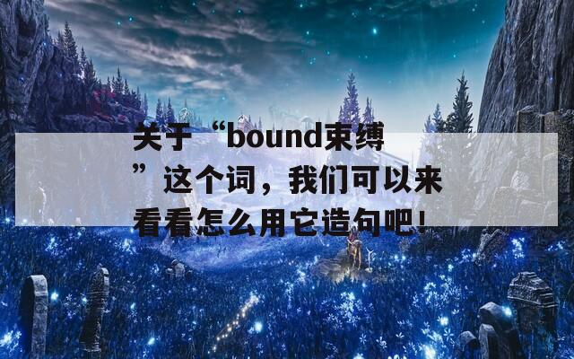 关于“bound束缚”这个词，我们可以来看看怎么用它造句吧！