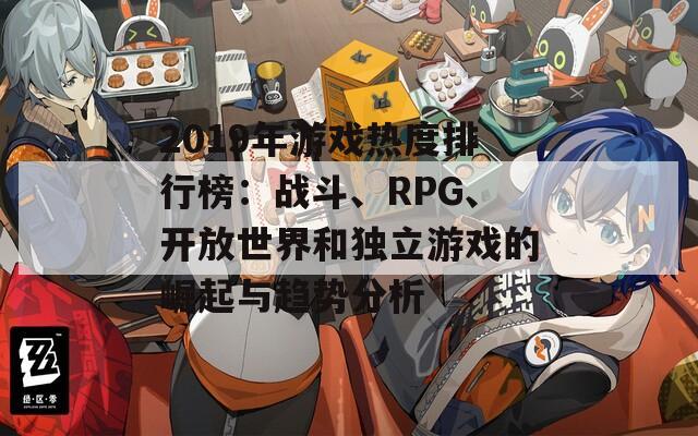 2019年游戏热度排行榜：战斗、RPG、开放世界和独立游戏的崛起与趋势分析