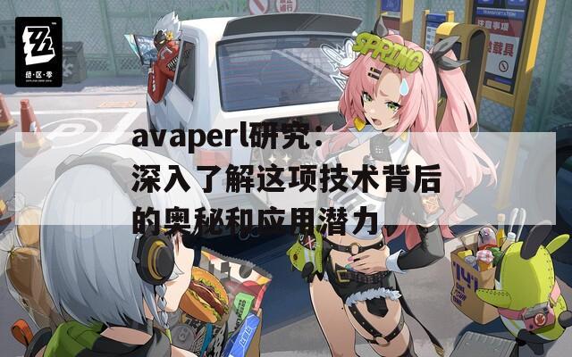 avaperl研究：深入了解这项技术背后的奥秘和应用潜力