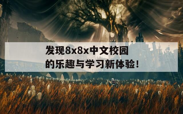 发现8x8x中文校园的乐趣与学习新体验！