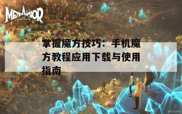 掌握魔方技巧：手机魔方教程应用下载与使用指南