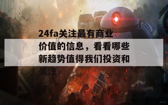 24fa关注最有商业价值的信息，看看哪些新趋势值得我们投资和关注