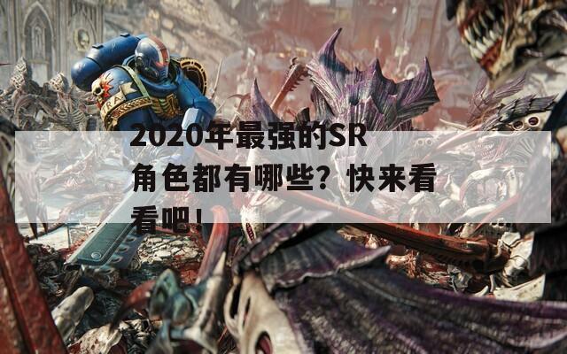 2020年最强的SR角色都有哪些？快来看看吧！