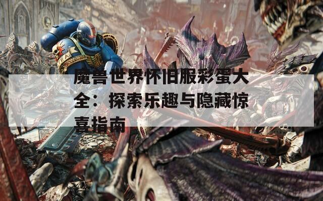 魔兽世界怀旧服彩蛋大全：探索乐趣与隐藏惊喜指南