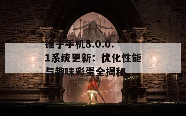 锤子手机8.0.0.1系统更新：优化性能与趣味彩蛋全揭秘