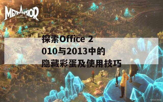 探索Office 2010与2013中的隐藏彩蛋及使用技巧