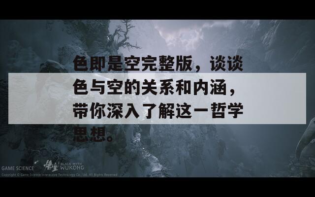 色即是空完整版，谈谈色与空的关系和内涵，带你深入了解这一哲学思想。