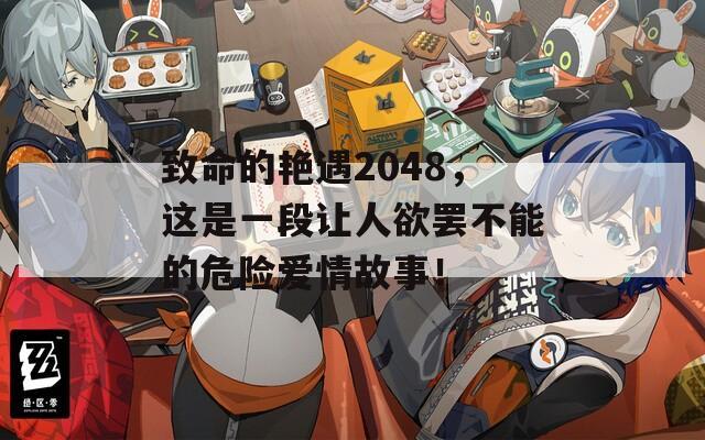 致命的艳遇2048，这是一段让人欲罢不能的危险爱情故事！