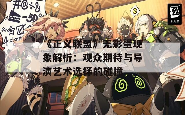 《正义联盟》无彩蛋现象解析：观众期待与导演艺术选择的碰撞