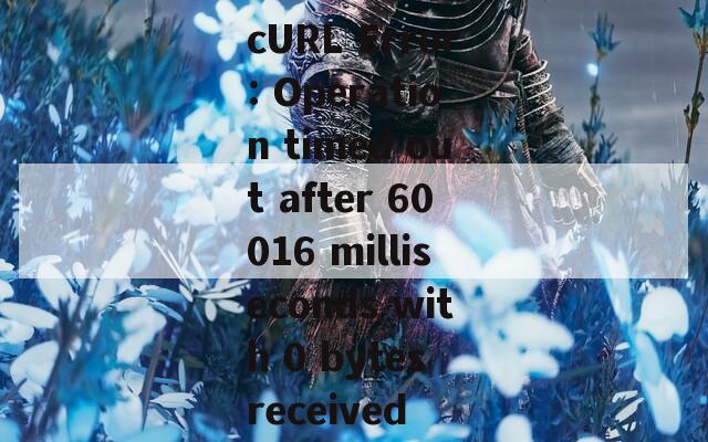 cURL Error: Operation timed out after 60016 milliseconds with 0 bytes received