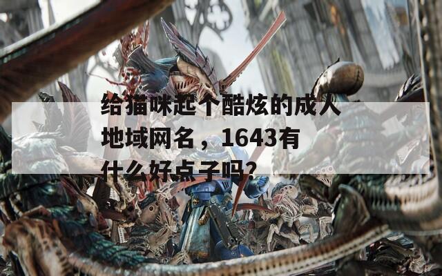 给猫咪起个酷炫的成人地域网名，1643有什么好点子吗？