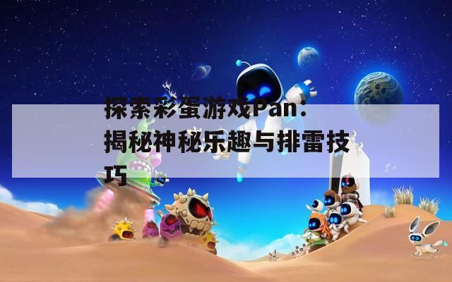 探索彩蛋游戏Pan：揭秘神秘乐趣与排雷技巧