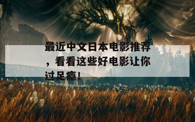 最近中文日本电影推荐，看看这些好电影让你过足瘾！