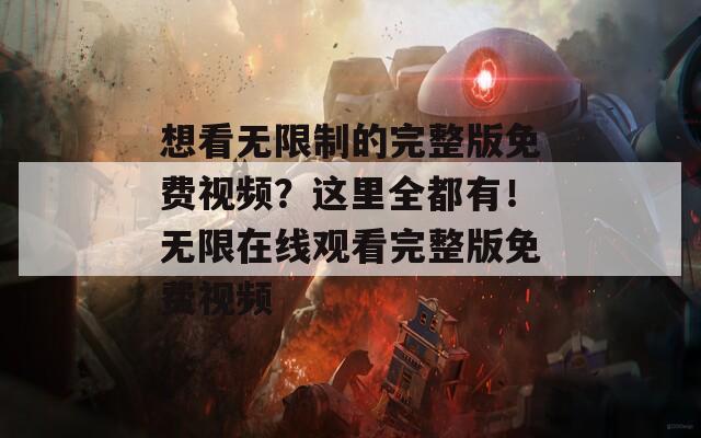 想看无限制的完整版免费视频？这里全都有！无限在线观看完整版免费视频