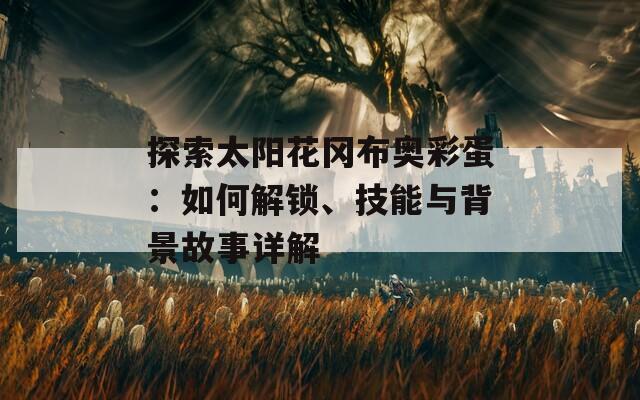 探索太阳花冈布奥彩蛋：如何解锁、技能与背景故事详解