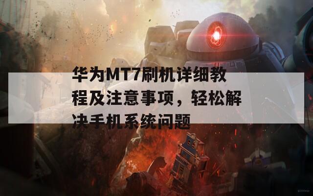 华为MT7刷机详细教程及注意事项，轻松解决手机系统问题