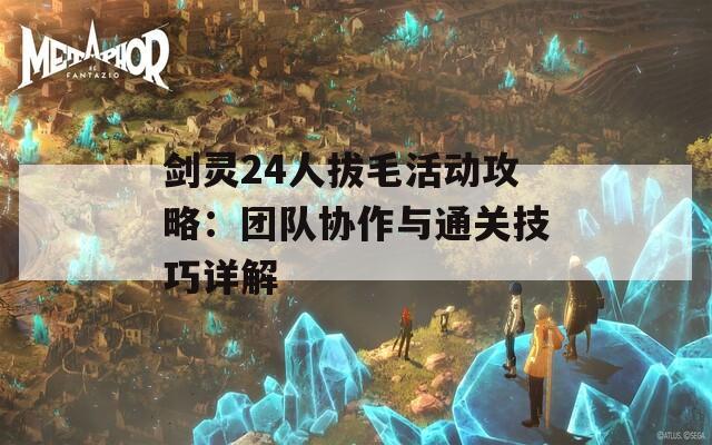 剑灵24人拔毛活动攻略：团队协作与通关技巧详解